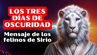 LOS TRES DÍAS DE OSCURIDAD  Mensaje de los felinos de Sirio [upl. by Cogn]