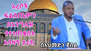 አረቦች ፍልስጤምን በእንግሊዞች የተቀሙበት አሳዛኝ ታሪክ በአህመድን ጀበል Ahmedin Jebel Tmhrtcom [upl. by Ttoile761]