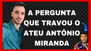 A PERGUNTA QUE TRAVOU O ATEU ANTÔNIO MIRANDA  A farsa do ateísmo exposta [upl. by Diamante]