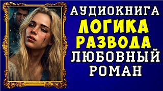 😱 АУДИОКНИГА ЛЮБОВНЫЙ РОМАН ЛОГИКА РАЗВОДА 😱 ПОЛНАЯ ВЕРСИЯ 😱 ЧИТАЕТ АЛЛА ЧОВЖИК 😱 [upl. by Eirolav]