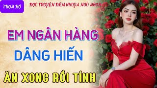 Truyện tâm sự thầm kín đêm khuya nghe là phê quotEM NGÂN HÀNG DÂNG HIẾNquot Đọc truyện đêm khuya mới nhất [upl. by Llednik]