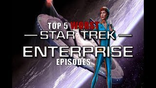 Top 5 WORST Star Trek ENTERPRISE Episodes [upl. by Daloris]