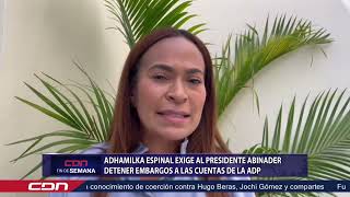 Adhamilka Espinal exige al presidente Abinader detener embargos a las cuentas de la ADP [upl. by Lorenzana]