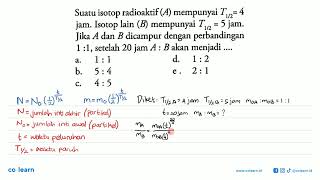 Suatu isotop radioaktif A mempunyai T12  4 jam Isotop lain B mempunyai T12  5 jam [upl. by Swehttam886]