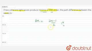 If two coherent light waves produce minima of fifth order the path difference between the waves is [upl. by Ettecul]