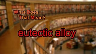 What does eutectic alloy mean [upl. by Eladnwahs74]