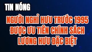 TIN NÓNG Người nghỉ hưu trước 1995 được hưởng chính sách đặc biệt để tiệm cận mức sống tối thiểu [upl. by Dnama]