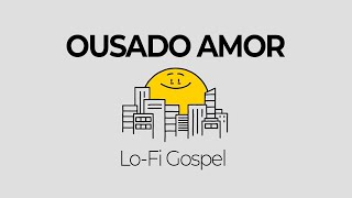 OUSADO AMOR  LoFi Gospel 03  Reconciliação [upl. by Timothee]