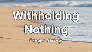 Witholding Nothing  Strings Prayer Music [upl. by Daegal]