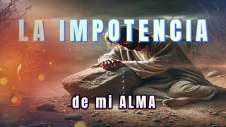 LA IMPOTENCIA DE MI ALMA [upl. by Kared]