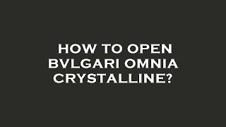 How to open bvlgari omnia crystalline [upl. by Notsecnirp991]