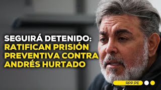 Poder Judicial confirmó la prisión preventiva contra Andrés Hurtado ENCENDIDOSRPP [upl. by Aikrahs]