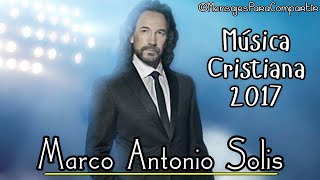 Las 3 Canciones Cristianas Más Hermosas De Marco Antonio Solis  Sólo Éxitos Cristianos 2017 [upl. by Aenitsirhc]