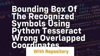 Bounding box of the recognized symbols using python tesseract wrong overlapped coordinates [upl. by Hahsia]