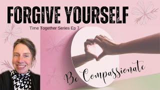 Time Together Series Ep 7 Forgive Yourself amp Be Compassionate [upl. by Atteval]