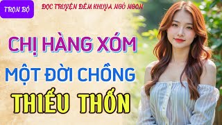 Đọc truyện đêm khuya ngủ ngon hay nhất quotCHỊ HÀNG XÓM THIẾU THỐNquot Tâm sự thầm kín truyện làng quê [upl. by Rida233]