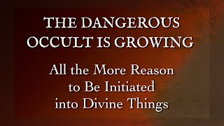 The Dangerous Occult Is Growing  All the More Reason to Be Initiated Into Divine Things [upl. by Comras772]