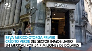 BBVA México otorga primer crédito verde del sector inmobiliario en Mexicali por 547 mdd [upl. by Sheya]