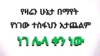 የዛሬን ሁኔታ በማየት የነገዉ ተስፈህን አታጨልም ነገሌላ ቀን ነው [upl. by Elesig]