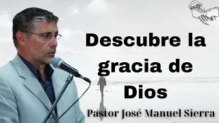 Descubre la gracia de Dios  Pastor José Manuel Sierra pericas [upl. by Lita]