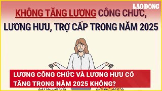 Lương công chức và lương hưu có tăng trong năm 2025 không  Báo Lao Động [upl. by Annoet]