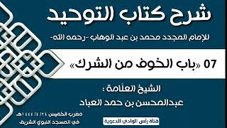 شرح كتاب التوحيد 07 «باب الخوف من الشرك» العلّامة عبدالمحسن بن حمد العباد [upl. by Sucramd]