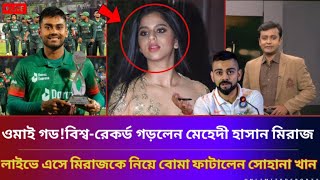 ওমাই গডবিশ্বরেকর্ড গড়লেন মেহেদী হাসান মিরাজলাইভে এসে মিরাজকে নিয়ে বোমা ফাটালেন সোহানা খানnews [upl. by Minnnie195]