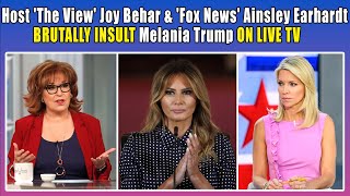 Host The View Joy Behar amp Fox News Ainsley Earhardt BRUTALLY INSULT Melania Trump ON LIVE TV [upl. by Maiocco]