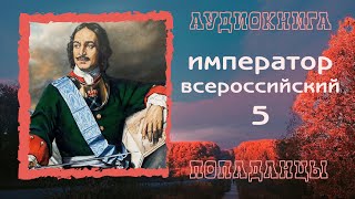 АУДИОКНИГА ПОПАДАНЦЫ ИМПЕРАТОР ВСЕРОССИЙСКИЙ 5 [upl. by Nilloc]