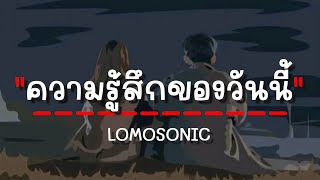 LOMOSONIC  ความรู้สึกของวันนี้ เนื้อเพลง [upl. by Sewole102]