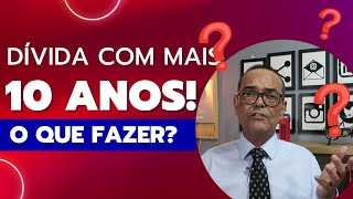 DÍVIDA COM MAIS DE 10 ANOS O QUE FAZER [upl. by Eula532]