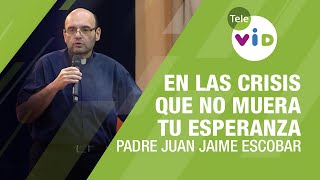 En las crisis de la vida que no muera tu esperanza Padre Juan Jaime Escobar  Tele VID [upl. by Lian]