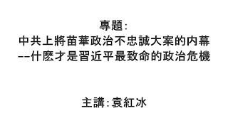 【袁紅冰縱論天下】專題：中共上將苗華政治不忠誠大案的内幕——什麽才是習近平最致命的政治危機 11302024 [upl. by Filberte]