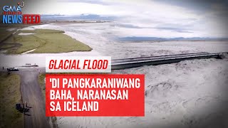 Glacial Flood – Di pangkaraniwang baha naranasan sa Iceland  GMA Integrated Newsfeed [upl. by Anabal]