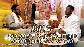 151ኛ ፈተና ገጠመኝ ፦ይህን ወንድም ታግሶ ያዳመጠ ብዙ የውስጥ ትዕቢቶቻችንን እንገራለን [upl. by Eirak968]