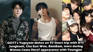 Yugeyom dishes on 97 liners trip with BTS Jungkook Cha Eun Woo BamBam [upl. by Gram234]