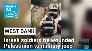 Israel Defense Forces tie wounded Palestinian to jeep in West Bank • FRANCE 24 English [upl. by Derron]