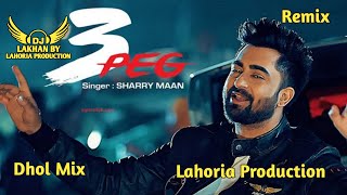 3 Peg Dhol Remix Sharry Maan Ft Dj Lakhan by Lahoria Production Dj Mix [upl. by Idna116]