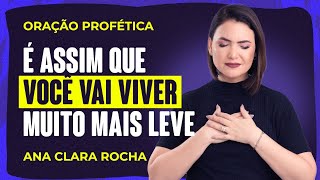 ORAÃ‡ÃƒO PROFÃ‰TICA  Ã‰ ASSIM QUE VOCÃŠ VAI VIVER MUITO MAIS LEVE  Ana Clara Rocha [upl. by Tnayrb]