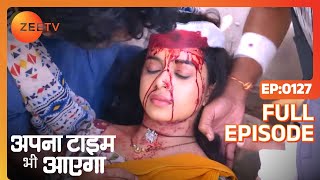 Apna Time Bhi Aayega  Ep127  कैसे हुआ Rani का accident  Full Episode  ZEE TV [upl. by Bunow]