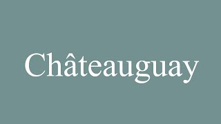 How to Pronounce Châteauguay Correctly in French [upl. by Ysnat893]