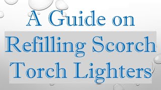 A Guide on Refilling Scorch Torch Lighters [upl. by Yelrihs591]