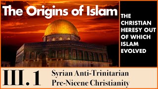 The Origins of Islam  31 The Christian Context Syrian AntiTrinitarian PreNicene Christianity [upl. by Trudie307]