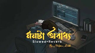 মনটা অবাধ্য Monta obaddho Slowed Reverb  Lofi remix  Mahtim Sakib [upl. by Garfinkel]