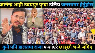 Gyanendra shahi उदयपुर पुग्दा उर्लिय‍ जनसागर राजा फर्काउन अन्तिम लडाइँ लड्नका लागि उत्रिए मैदानमा [upl. by Millham]