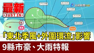 「東北季風外圍環流」影響 9縣市豪、大雨特報【最新快訊】 [upl. by Jos48]