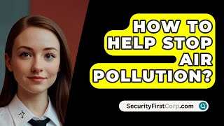 How To Help Stop Air Pollution  SecurityFirstCorpcom [upl. by Harriott]