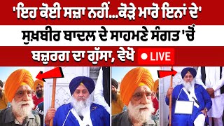 ਇਹ ਕੋਈ ਸਜ਼ਾ ਨਹੀਂਕੋੜੇ ਮਾਰੋ ਇਨਾਂ ਦੇ Sukhbir Badal ਦੇ ਸਾਹਮਣੇ ਸੰਗਤ ਚੋਂ ਬਜ਼ੁਰਗ ਦਾ ਗੁੱਸਾ ਵੇਖੋ LIVE [upl. by Aramak]