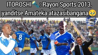 ITOROSHI🔦 Reba uko Rayon Sports yakoze amateka mu mwaka wa 2013🥹 Umwaka utazibagirana mubaRayon [upl. by Helfand]