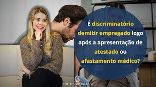 É discriminatório demitir empregado logo após a apresentação de atestado ou afastamento médico [upl. by Iatnohs533]